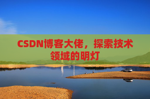 CSDN博客大佬，探索技术领域的明灯