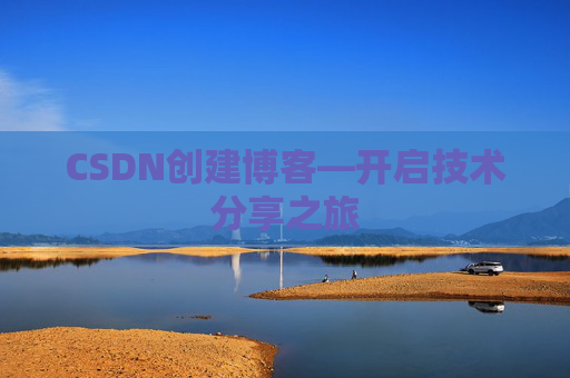 CSDN创建博客—开启技术分享之旅
